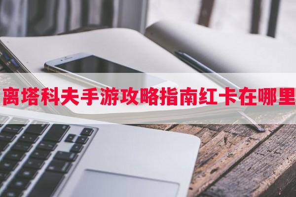 逃离塔科夫手游攻略指南红卡在哪里刷