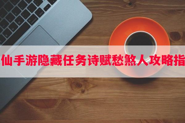 诛仙手游隐藏任务诗赋愁煞人攻略指南