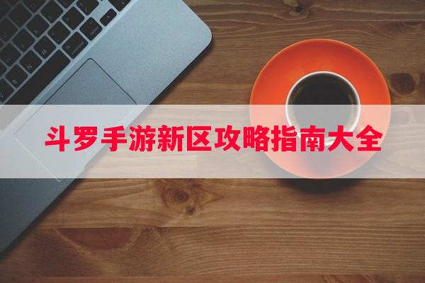 斗罗手游新区攻略指南大全