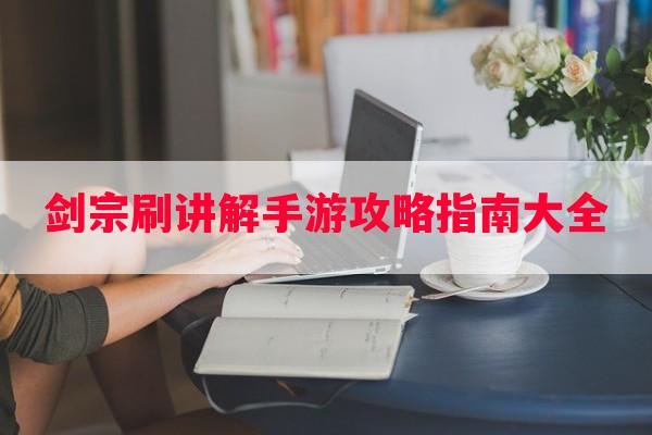 剑宗刷讲解手游攻略指南大全