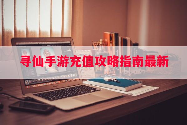 寻仙手游充值攻略指南最新