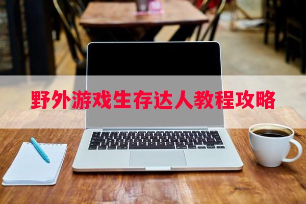 野外游戏生存达人教程攻略