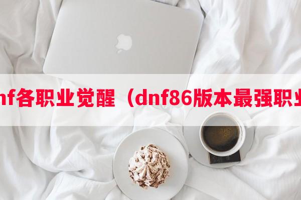 dnf各职业觉醒（dnf86版本最强职业）