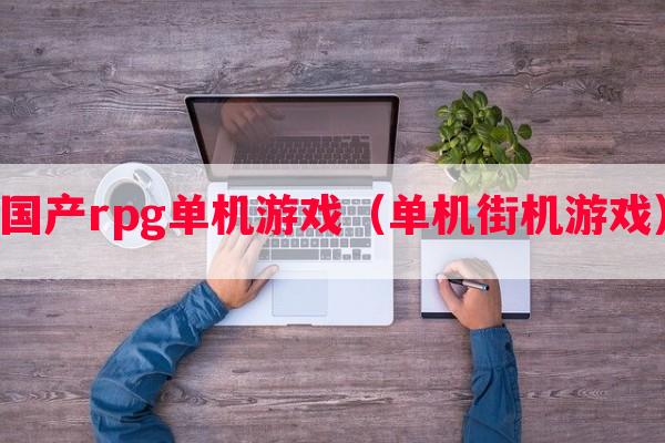 国产rpg单机游戏（单机街机游戏）