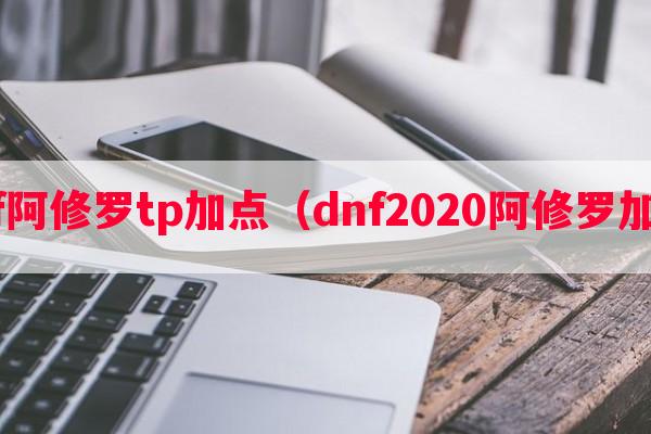 dnf阿修罗tp加点（dnf2020阿修罗加点）