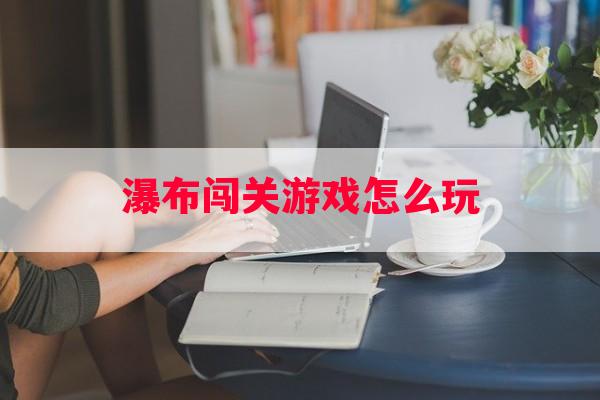 瀑布闯关游戏怎么玩