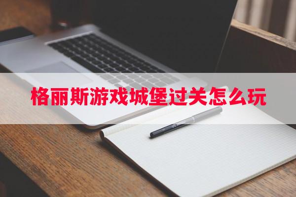 格丽斯游戏城堡过关怎么玩