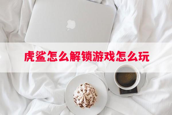 虎鲨怎么解锁游戏怎么玩