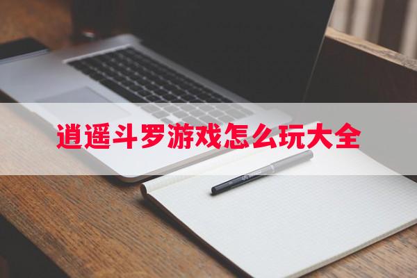 逍遥斗罗游戏怎么玩大全