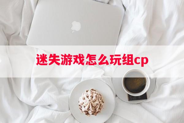 迷失游戏怎么玩组cp