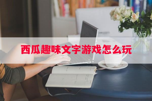 西瓜趣味文字游戏怎么玩