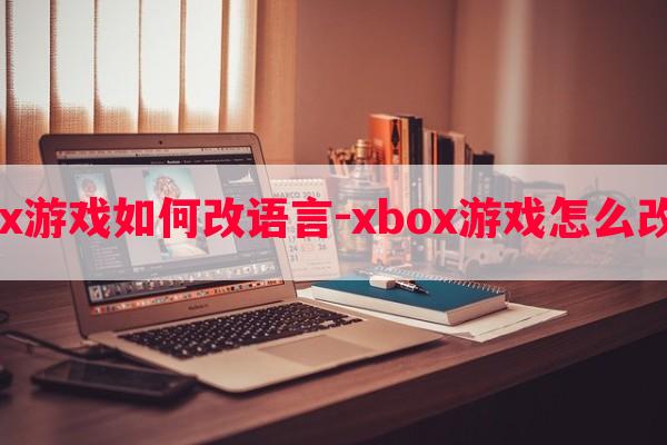  xbox游戏如何改语言-xbox游戏怎么改语言