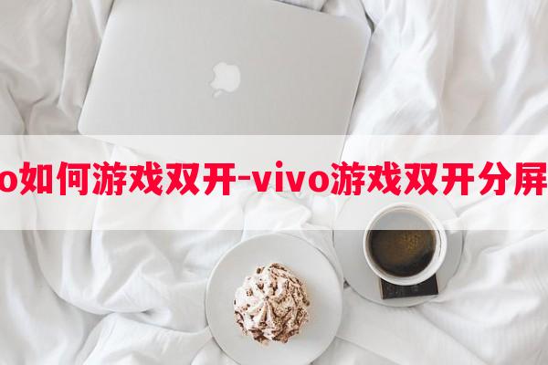  vivo如何游戏双开-vivo游戏双开分屏光遇