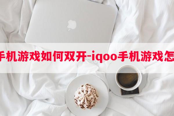  iqoo手机游戏如何双开-iqoo手机游戏怎么分身