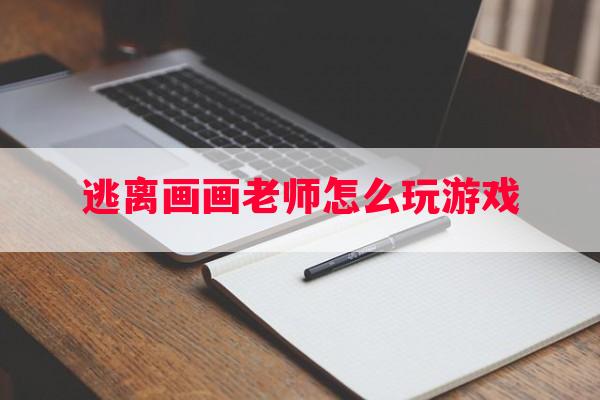 逃离画画老师怎么玩游戏