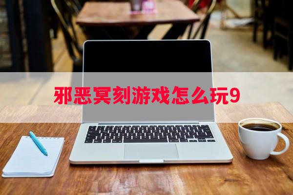 邪恶冥刻游戏怎么玩9