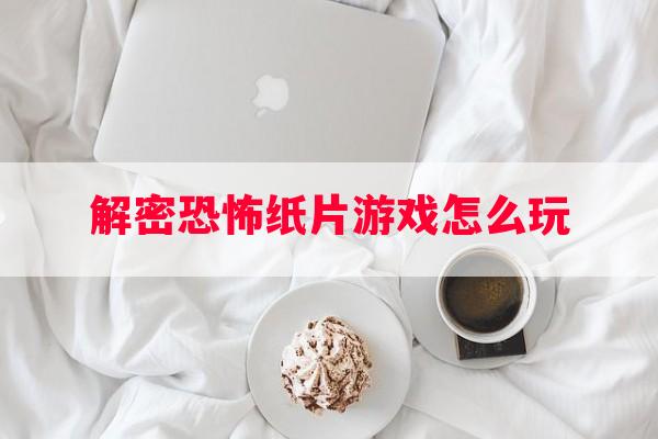 解密恐怖纸片游戏怎么玩