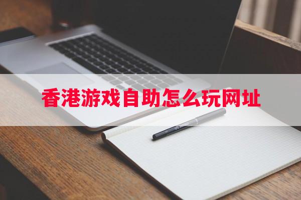 香港游戏自助怎么玩网址