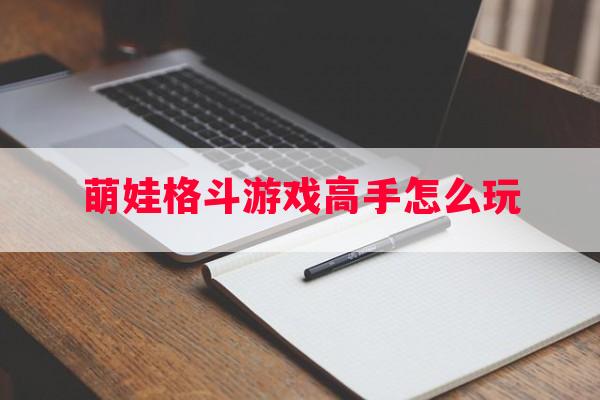 萌娃格斗游戏高手怎么玩