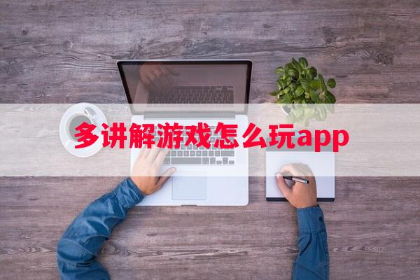 多讲解游戏怎么玩app