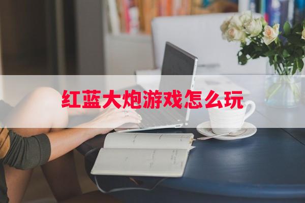 红蓝大炮游戏怎么玩