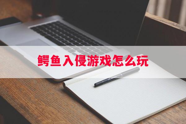 鳄鱼入侵游戏怎么玩