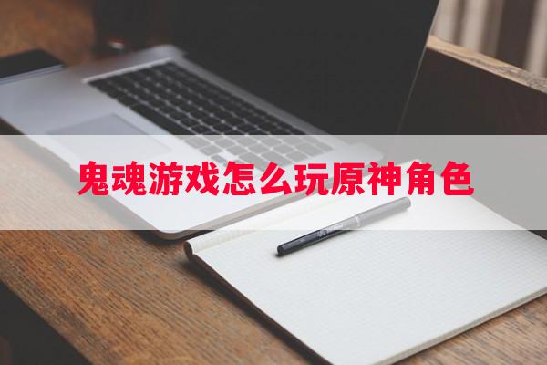 鬼魂游戏怎么玩原神角色