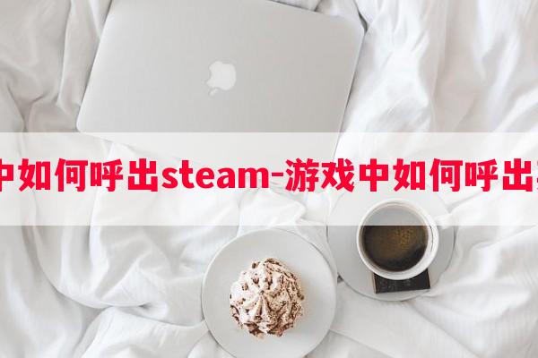  游戏中如何呼出steam-游戏中如何呼出英伟达