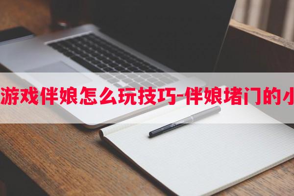  拦门游戏伴娘怎么玩技巧-伴娘堵门的小游戏