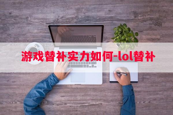  游戏替补实力如何-lol替补