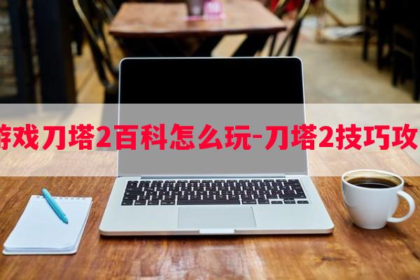  游戏刀塔2百科怎么玩-刀塔2技巧攻略