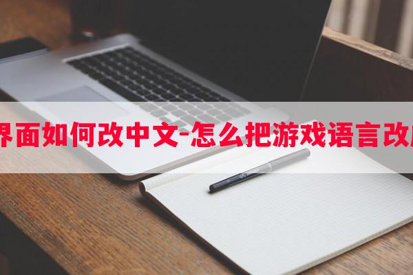  游戏界面如何改中文-怎么把游戏语言改成中文