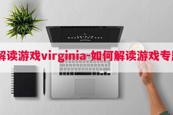  如何解读游戏virginia-如何解读游戏专题讲座