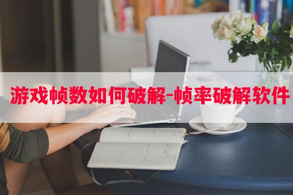  游戏帧数如何破解-帧率破解软件