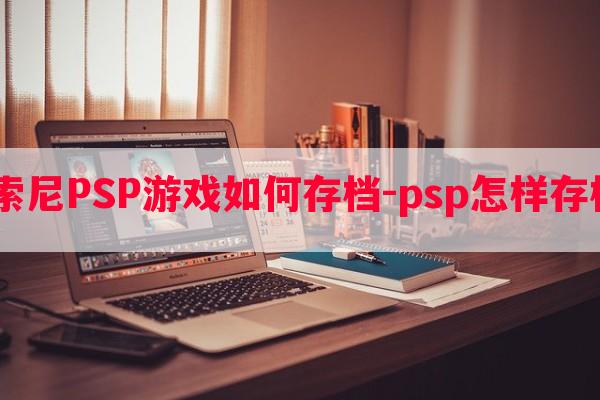  索尼PSP游戏如何存档-psp怎样存档