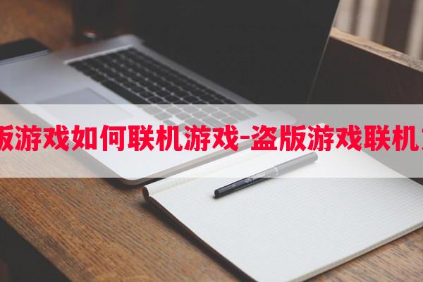  盗版游戏如何联机游戏-盗版游戏联机 *** 