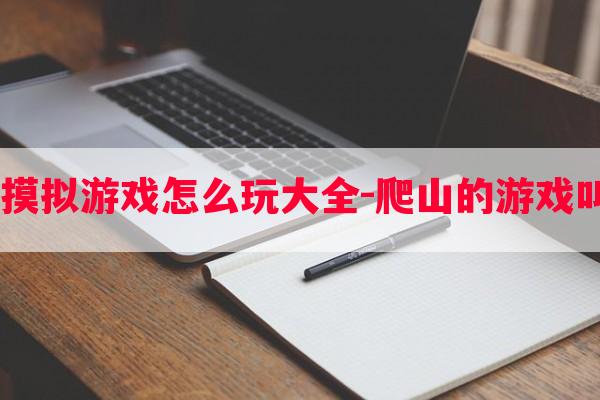  爬山摸拟游戏怎么玩大全-爬山的游戏叫什么