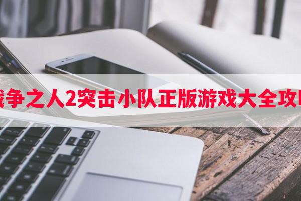 战争之人2突击小队正版游戏大全攻略