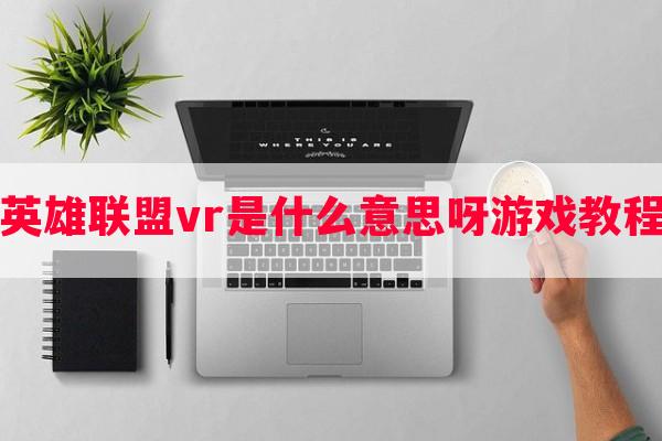 英雄联盟vr是什么意思呀游戏教程