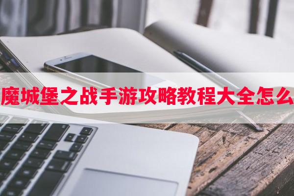 恶魔城堡之战手游攻略教程大全怎么玩