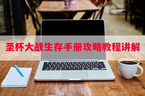 圣杯大战生存手册攻略教程讲解