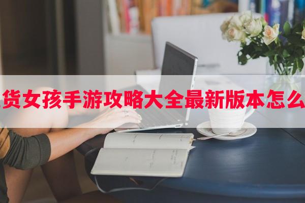 吃货女孩手游攻略大全最新版本怎么玩