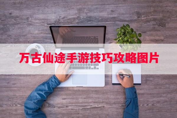 万古仙途手游技巧攻略图片