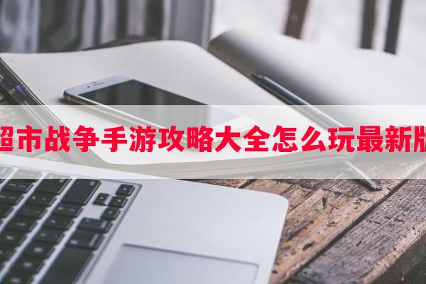 超市战争手游攻略大全怎么玩最新版