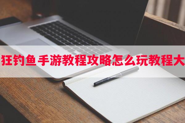 疯狂钓鱼手游教程攻略怎么玩教程大全