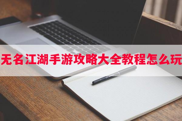 无名江湖手游攻略大全教程怎么玩