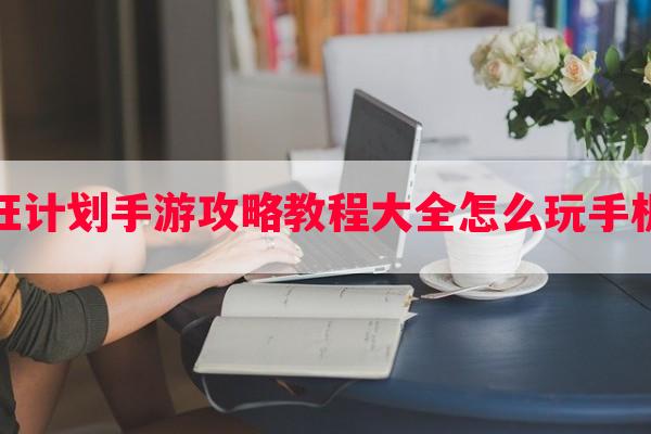 疯狂计划手游攻略教程大全怎么玩手机版