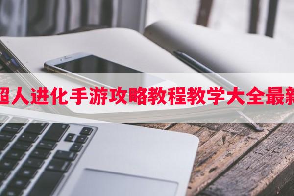 超人进化手游攻略教程教学大全最新