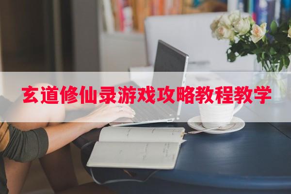 玄道修仙录游戏攻略教程教学