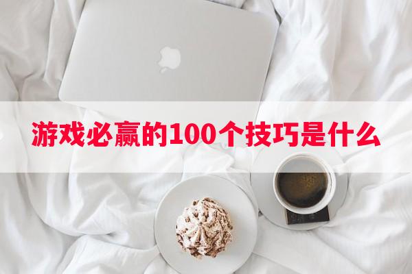 游戏必赢的100个技巧是什么